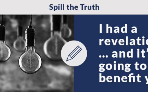 I had a revelation … and it’s going to benefit you